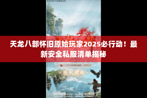 天龙八部怀旧原始玩家2025必行动！最新安全私服清单揭秘