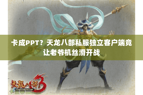 卡成PPT?天龙八部私服独立客户端竟让老爷机丝滑开战 卡成PPT?天龙八部私服独立客户端竟让老爷机丝滑开战