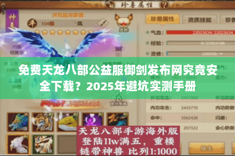 免费天龙八部公益服御剑发布网究竟安全下载？2025年避坑实测手册