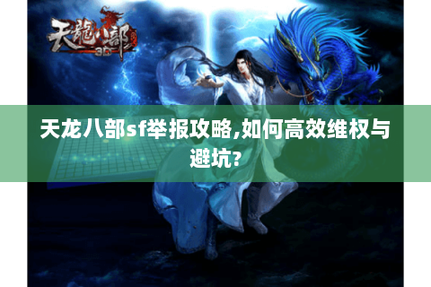 天龙八部sf举报攻略,如何高效维权与避坑? 天龙八部sf举报攻略,如何高效维权与避坑?