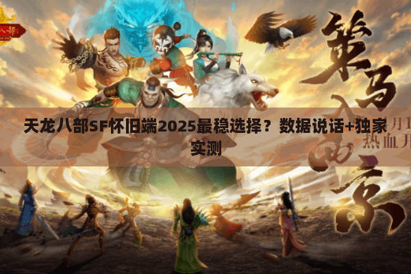 天龙八部SF怀旧端2025最稳选择?数据说话+独家实测 天龙八部SF怀旧端2025最稳选择?数据说话+独家实测