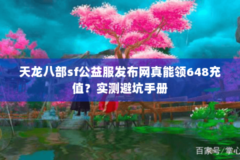天龙八部sf公益服发布网真能领648充值?实测避坑手册 天龙八部sf公益服发布网真能领648充值?实测避坑手册