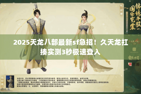 2025天龙八部最新sf急招!久天龙扛揍实测3秒极速登入 2025天龙八部最新sf急招!久天龙扛揍实测3秒极速登入