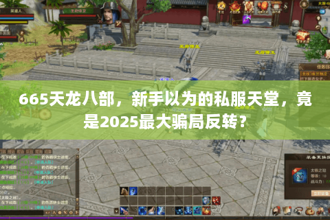 665天龙八部,新手以为的私服天堂,竟是2025最大骗局反转? 665天龙八部,新手以为的私服天堂,竟是2025最大骗局反转?