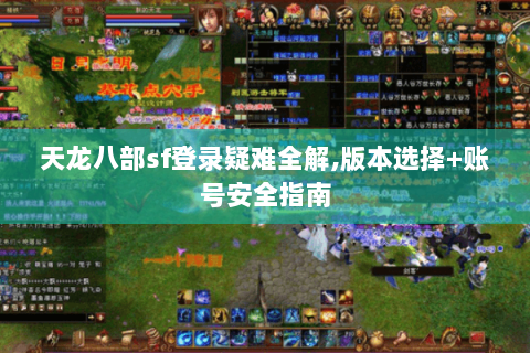 天龙八部sf登录疑难全解,版本选择+账号安全指南 天龙八部sf登录疑难全解,版本选择+账号安全指南