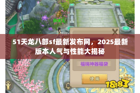 51天龙八部sf最新发布网,2025最新版本人气与性能大揭秘 51天龙八部sf最新发布网,2025最新版本人气与性能大揭秘