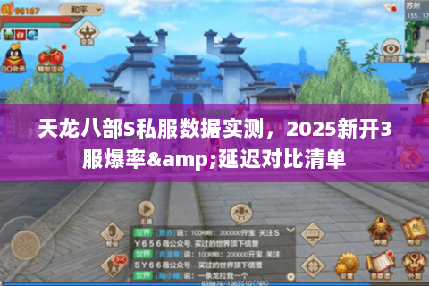 天龙八部S私服数据实测,2025新开3服爆率&延迟对比清单 天龙八部S私服数据实测,2025新开3服爆率&延迟对比清单