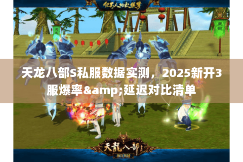 天龙八部S私服数据实测,2025新开3服爆率&延迟对比清单 天龙八部S私服数据实测,2025新开3服爆率&延迟对比清单
