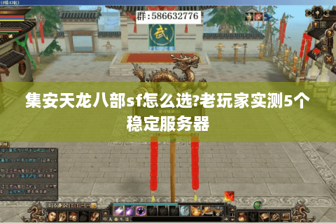 集安天龙八部sf怎么选?老玩家实测5个稳定服务器 集安天龙八部sf怎么选?老玩家实测5个稳定服务器