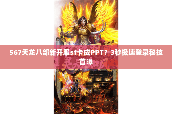 567天龙八部新开服sf卡成PPT？3秒极速登录秘技首曝