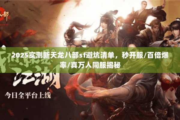 2025实测新天龙八部sf避坑清单,秒开服/百倍爆率/真万人同服揭秘 2025实测新天龙八部sf避坑清单,秒开服/百倍爆率/真万人同服揭秘
