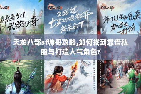 天龙八部sf帅哥攻略,如何找到靠谱私服与打造人气角色? 天龙八部sf帅哥攻略,如何找到靠谱私服与打造人气角色?