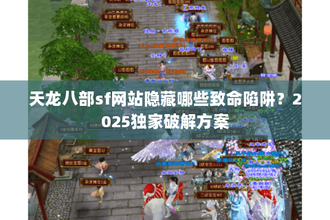 天龙八部sf网站隐藏哪些致命陷阱?2025独家破解方案 天龙八部sf网站隐藏哪些致命陷阱?2025独家破解方案