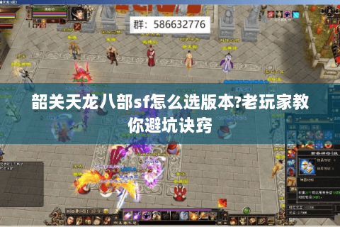 韶关天龙八部sf怎么选版本?老玩家教你避坑诀窍 韶关天龙八部sf怎么选版本?老玩家教你避坑诀窍