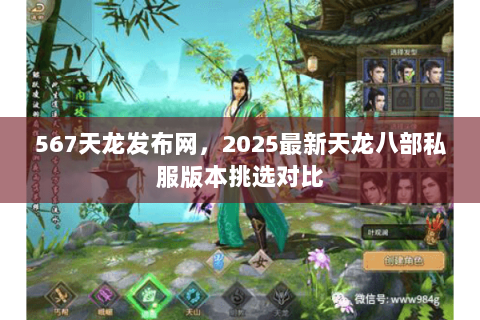 567天龙发布网，2025最新天龙八部私服版本挑选对比