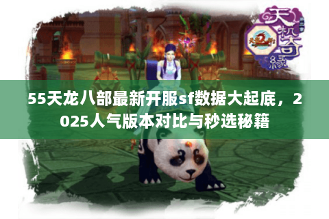 55天龙八部最新开服sf数据大起底,2025人气版本对比与秒选秘籍 55天龙八部最新开服sf数据大起底,2025人气版本对比与秒选秘籍