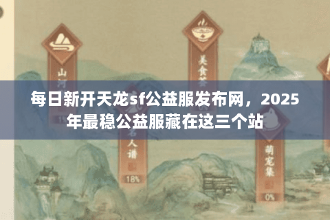 每日新开天龙sf公益服发布网,2025年最稳公益服藏在这三个站 每日新开天龙sf公益服发布网,2025年最稳公益服藏在这三个站