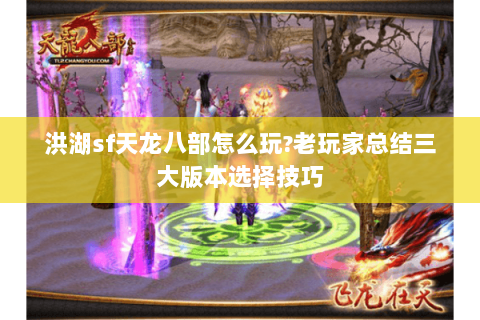 洪湖sf天龙八部怎么玩?老玩家总结三大版本选择技巧 洪湖sf天龙八部怎么玩?老玩家总结三大版本选择技巧