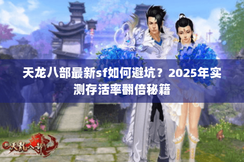 天龙八部最新sf如何避坑？2025年实测存活率翻倍秘籍
