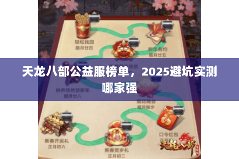 天龙八部公益服榜单,2025避坑实测哪家强 天龙八部公益服榜单,2025避坑实测哪家强
