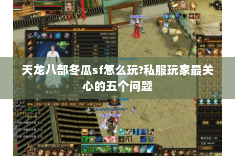天龙八部冬瓜sf怎么玩?私服玩家最关心的五个问题 天龙八部冬瓜sf怎么玩?私服玩家最关心的五个问题