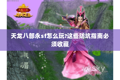 天龙八部永sf怎么玩?这些防坑指南必须收藏 天龙八部永sf怎么玩?这些防坑指南必须收藏