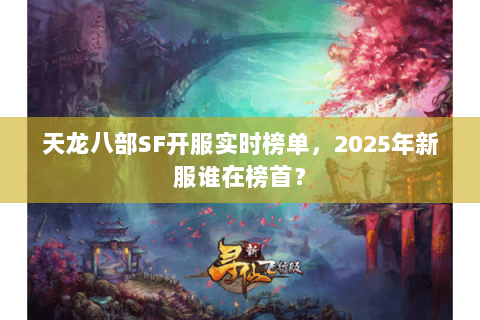天龙八部SF开服实时榜单，2025年新服谁在榜首？
