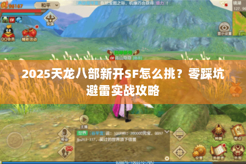 2025天龙八部新开SF怎么挑?零踩坑避雷实战攻略 2025天龙八部新开SF怎么挑?零踩坑避雷实战攻略