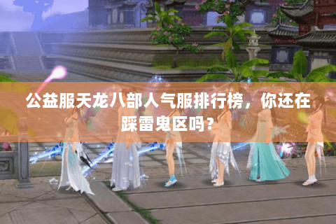 公益服天龙八部人气服排行榜,你还在踩雷鬼区吗? 公益服天龙八部人气服排行榜,你还在踩雷鬼区吗?