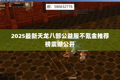 2025最新天龙八部公益服不氪金推荐榜震撼公开 2025最新天龙八部公益服不氪金推荐榜震撼公开