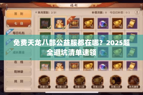免费天龙八部公益服都在哪？2025超全避坑清单速领