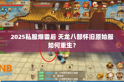 2025私服爆雷后 天龙八部怀旧原始服如何重生? 2025私服爆雷后 天龙八部怀旧原始服如何重生?