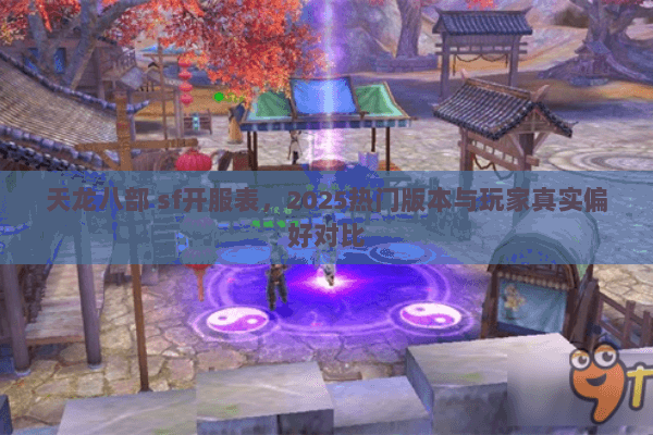 天龙八部 sf开服表,2025热门版本与玩家真实偏好对比 天龙八部 sf开服表,2025热门版本与玩家真实偏好对比