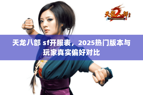 天龙八部 sf开服表,2025热门版本与玩家真实偏好对比 天龙八部 sf开服表,2025热门版本与玩家真实偏好对比