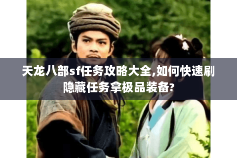天龙八部sf任务攻略大全,如何快速刷隐藏任务拿极品装备? 天龙八部sf任务攻略大全,如何快速刷隐藏任务拿极品装备?
