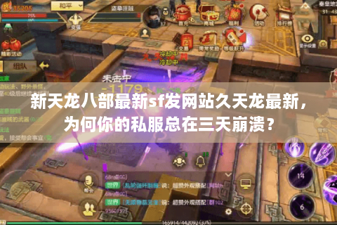 新天龙八部最新sf发网站久天龙最新,为何你的私服总在三天崩溃? 新天龙八部最新sf发网站久天龙最新,为何你的私服总在三天崩溃?