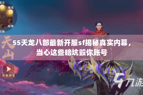 55天龙八部最新开服sf揭秘真实内幕，当心这些暗坑毁你账号