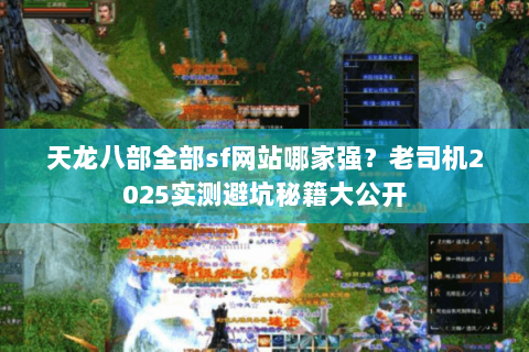 天龙八部全部sf网站哪家强？老司机2025实测避坑秘籍大公开