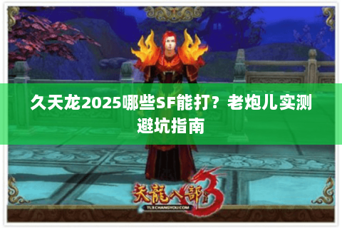 久天龙2025哪些SF能打?老炮儿实测避坑指南 久天龙2025哪些SF能打?老炮儿实测避坑指南