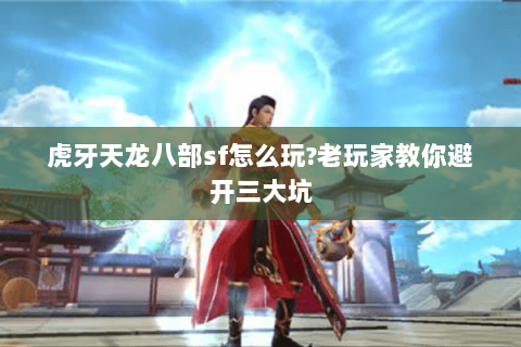 虎牙天龙八部sf怎么玩?老玩家教你避开三大坑