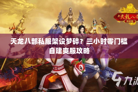天龙八部私服架设梦碎?三小时零门槛自建爽服攻略 天龙八部私服架设梦碎?三小时零门槛自建爽服攻略