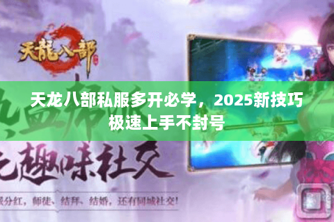 天龙八部私服多开必学,2025新技巧极速上手不封号 天龙八部私服多开必学,2025新技巧极速上手不封号