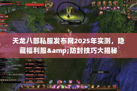 天龙八部私服发布网2025年实测,隐藏福利服&防封技巧大揭秘 天龙八部私服发布网2025年实测,隐藏福利服&防封技巧大揭秘