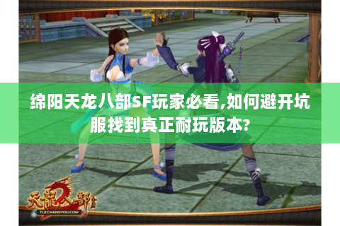 绵阳天龙八部SF玩家必看,如何避开坑服找到真正耐玩版本? 绵阳天龙八部SF玩家必看,如何避开坑服找到真正耐玩版本?