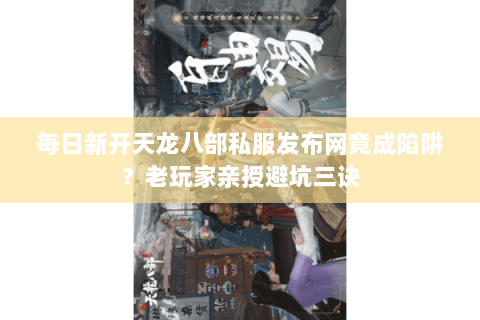 每日新开天龙八部私服发布网竟成陷阱？老玩家亲授避坑三诀