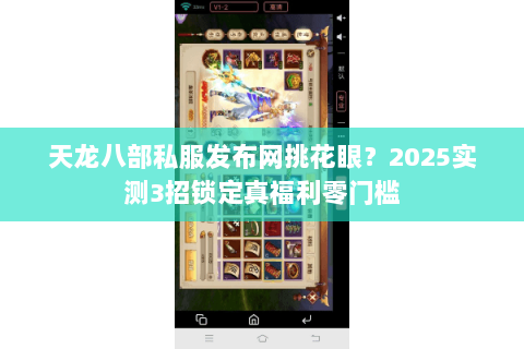 天龙八部私服发布网挑花眼？2025实测3招锁定真福利零门槛
