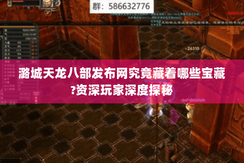 潞城天龙八部发布网究竟藏着哪些宝藏?资深玩家深度探秘 潞城天龙八部发布网究竟藏着哪些宝藏?资深玩家深度探秘