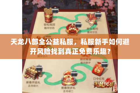 天龙八部全公益私服,私服新手如何避开风险找到真正免费乐趣? 天龙八部全公益私服,私服新手如何避开风险找到真正免费乐趣?