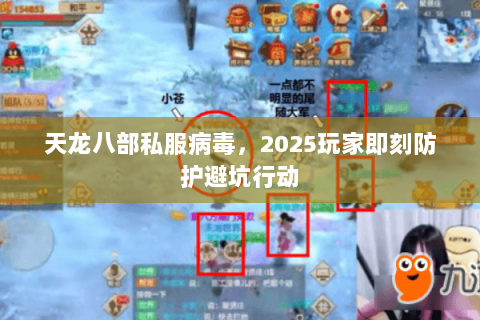 天龙八部私服病毒,2025玩家即刻防护避坑行动 天龙八部私服病毒,2025玩家即刻防护避坑行动