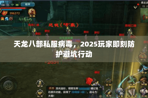 天龙八部私服病毒，2025玩家即刻防护避坑行动